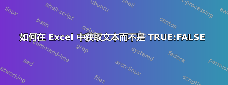 如何在 Excel 中获取文本而不是 TRUE:FALSE