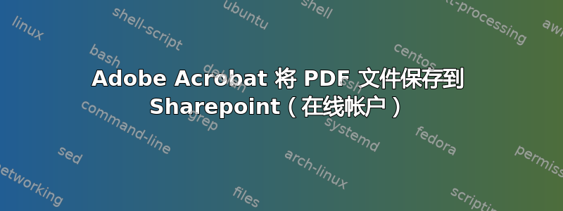 Adobe Acrobat 将 PDF 文件保存到 Sharepoint（在线帐户）