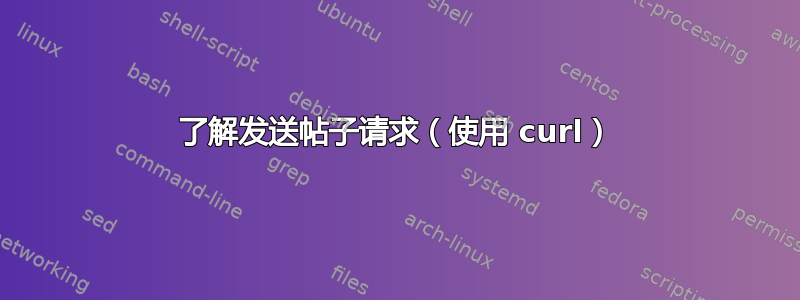 了解发送帖子请求（使用 curl）