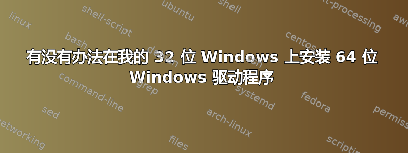 有没有办法在我的 32 位 Windows 上安装 64 位 Windows 驱动程序