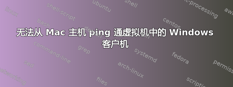 无法从 Mac 主机 ping 通虚拟机中的 Windows 客户机