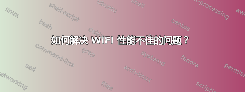 如何解决 WiFi 性能不佳的问题？