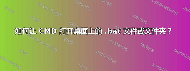 如何让 CMD 打开桌面上的 .bat 文件或文件夹？