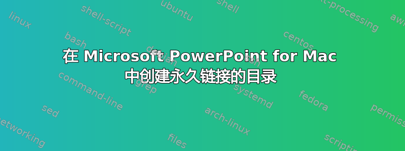 在 Microsoft PowerPoint for Mac 中创建永久链接的目录