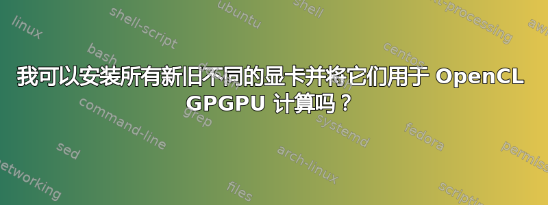 我可以安装所有新旧不同的显卡并将它们用于 OpenCL GPGPU 计算吗？