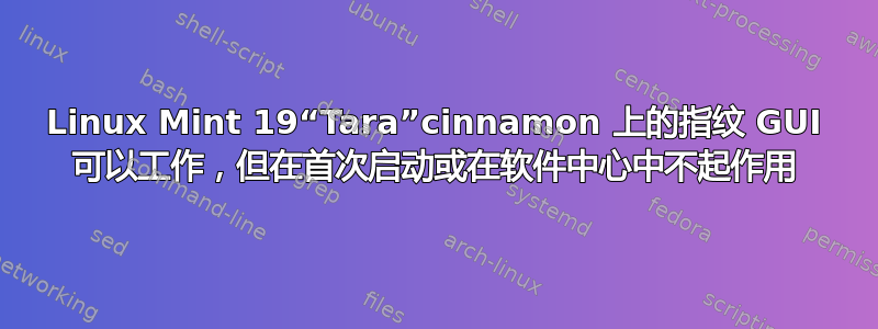 Linux Mint 19“Tara”cinnamon 上的指纹 GUI 可以工作，但在首次启动或在软件中心中不起作用