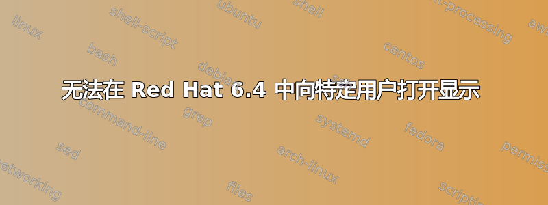 无法在 Red Hat 6.4 中向特定用户打开显示