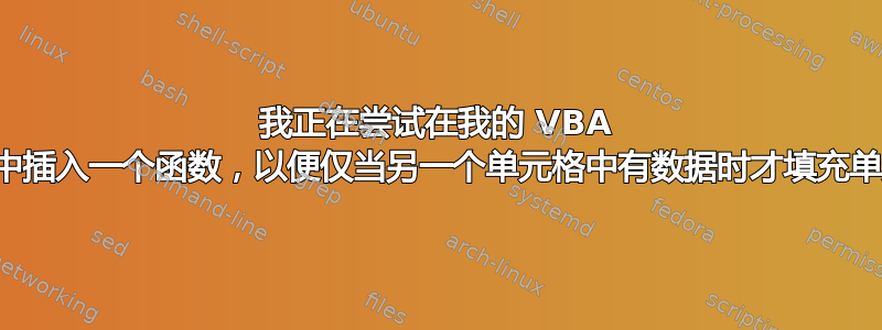 我正在尝试在我的 VBA 代码中插入一个函数，以便仅当另一个单元格中有数据时才填充单元格