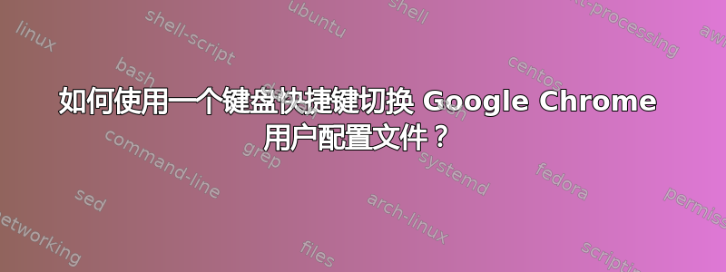 如何使用一个键盘快捷键切换 Google Chrome 用户配置文件？