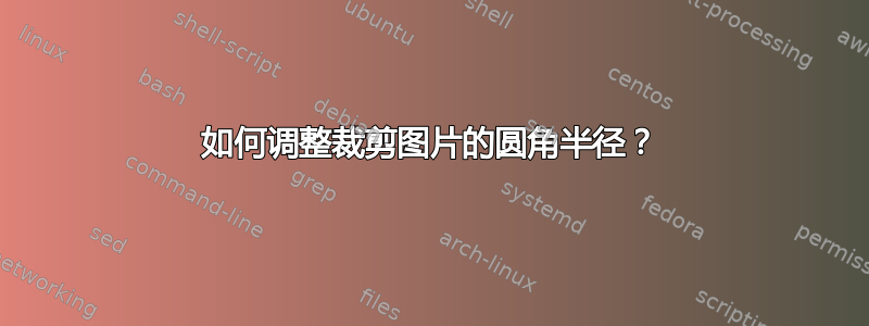 如何调整裁剪图片的圆角半径？