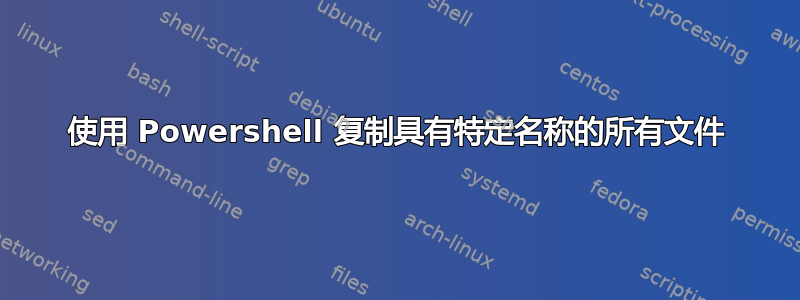 使用 Powershell 复制具有特定名称的所有文件