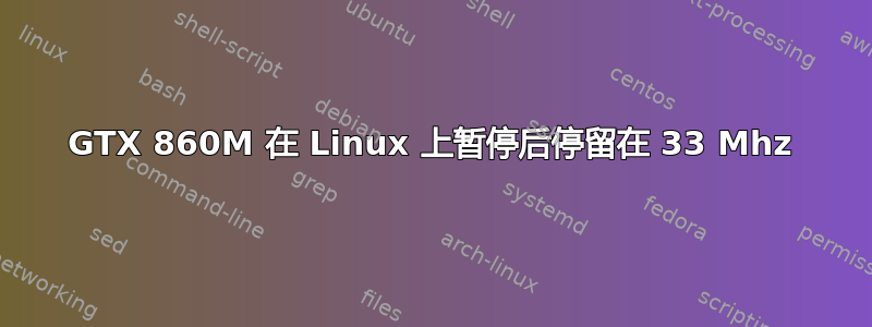 GTX 860M 在 Linux 上暂停后停留在 33 Mhz