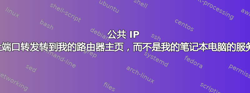 公共 IP 地址端口转发转到我的路由器主页，而不是我的笔记本电脑的服务器