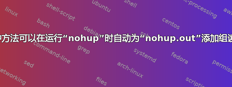 有没有一种方法可以在运行“nohup”时自动为“nohup.out”添加组读取权限？