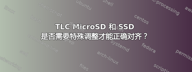 TLC MicroSD 和 SSD 是否需要特殊调整才能正确对齐？