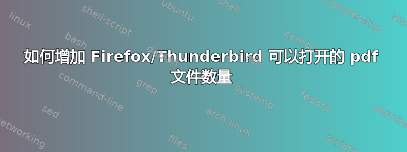 如何增加 Firefox/Thunderbird 可以打开的 pdf 文件数量