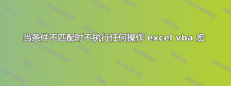 当条件不匹配时不执行任何操作 excel vba 宏