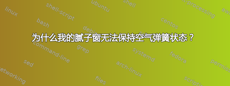 为什么我的腻子窗无法保持空气弹簧状态？