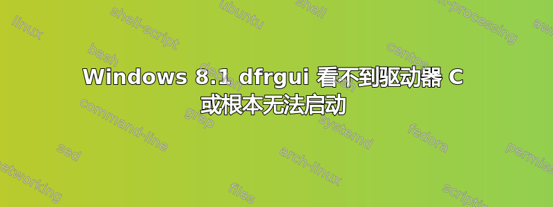 Windows 8.1 dfrgui 看不到驱动器 C 或根本无法启动