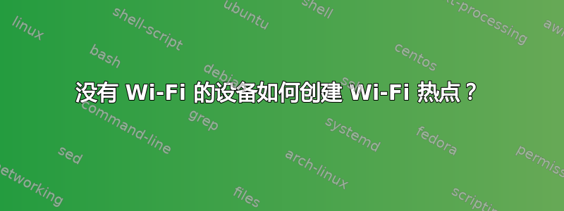 没有 Wi-Fi 的设备如何创建 Wi-Fi 热点？