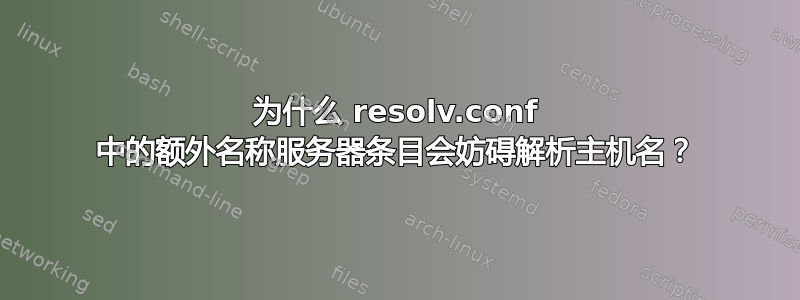 为什么 resolv.conf 中的额外名称服务器条目会妨碍解析主机名？