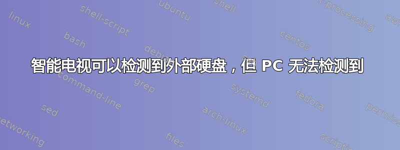 智能电视可以检测到外部硬盘，但 PC 无法检测到