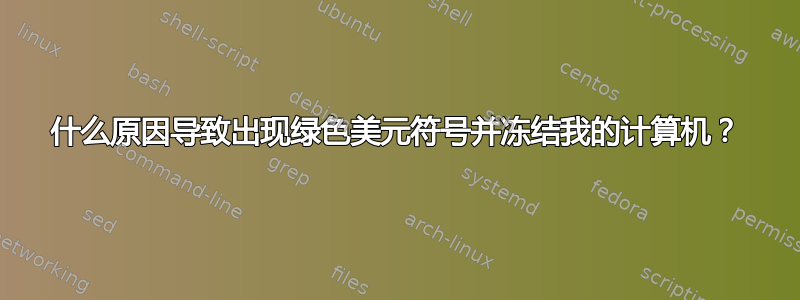 什么原因导致出现绿色美元符号并冻结我的计算机？