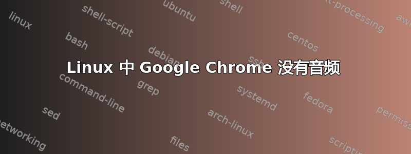 Linux 中 Google Chrome 没有音频