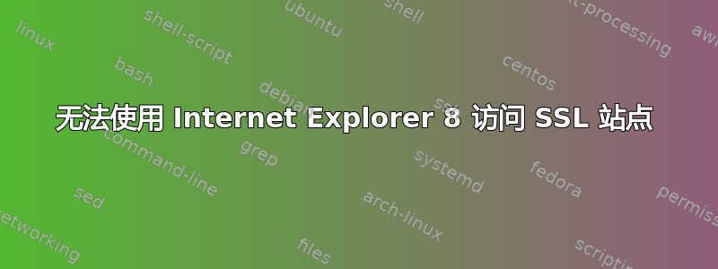 无法使用 Internet Explorer 8 访问 SSL 站点