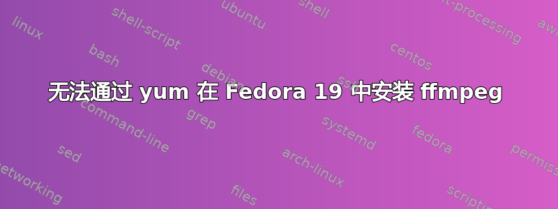 无法通过 yum 在 Fedora 19 中安装 ffmpeg