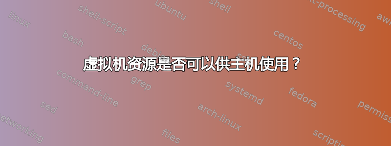 虚拟机资源是否可以供主机使用？