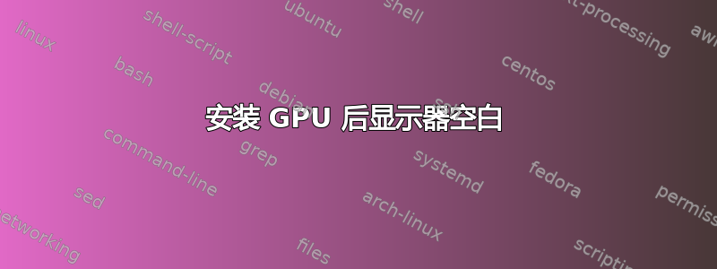 安装 GPU 后显示器空白