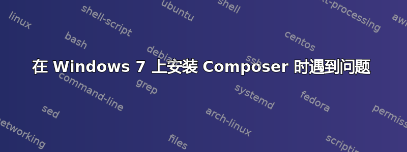 在 Windows 7 上安装 Composer 时遇到问题