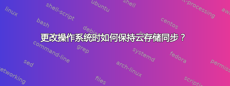 更改操作系统时如何保持云存储同步？