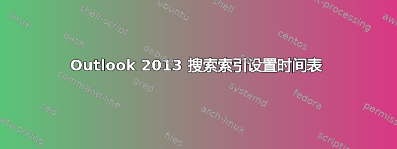 Outlook 2013 搜索索引设置时间表