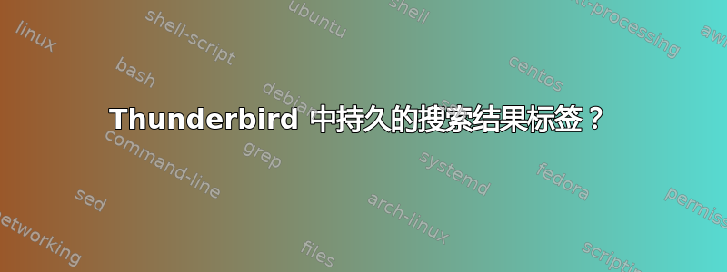 Thunderbird 中持久的搜索结果标签？