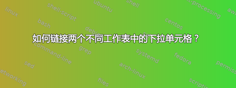 如何链接两个不同工作表中的下拉单元格？