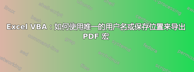 Excel VBA：如何使用唯一的用户名或保存位置来导出 PDF 宏