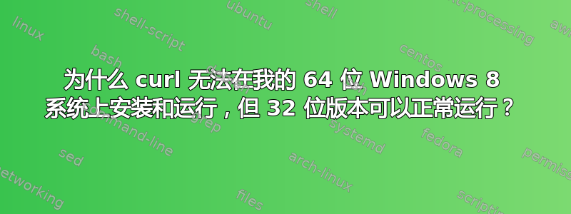 为什么 curl 无法在我的 64 位 Windows 8 系统上安装和运行，但 32 位版本可以正常运行？