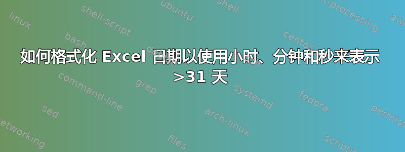 如何格式化 Excel 日期以使用小时、分钟和秒来表示 >31 天