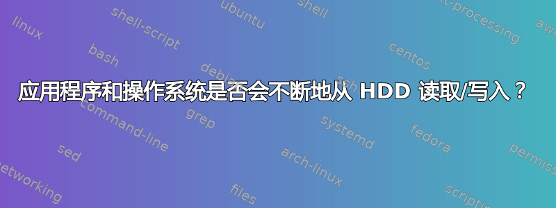 应用程序和操作系统是否会不断地从 HDD 读取/写入？