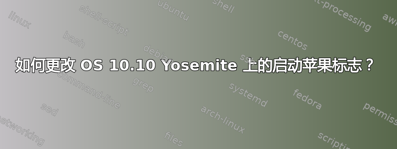 如何更改 OS 10.10 Yosemite 上的启动苹果标志？