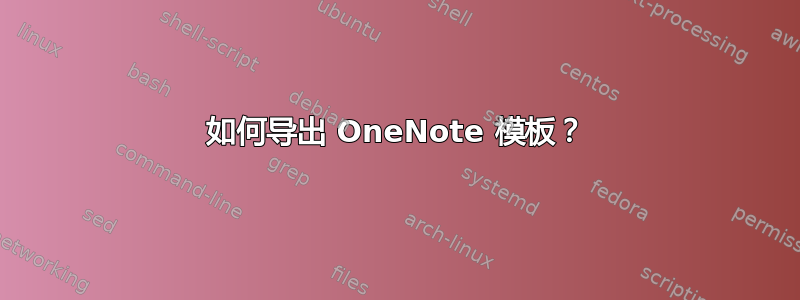 如何导出 OneNote 模板？