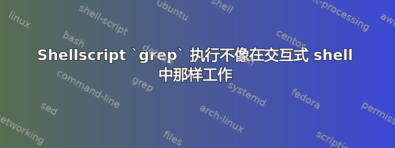 Shellscript `grep` 执行不像在交互式 shell 中那样工作