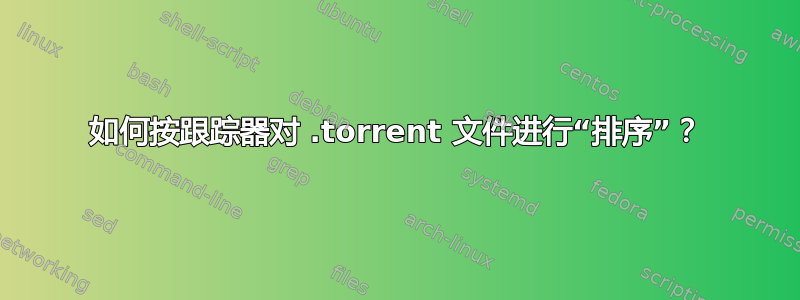 如何按跟踪器对 .torrent 文件进行“排序”？