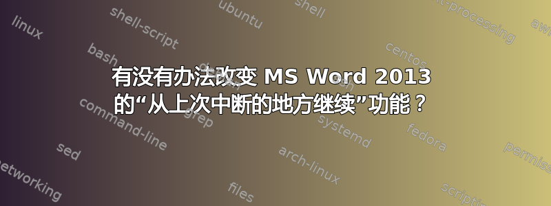 有没有办法改变 MS Word 2013 的“从上次中断的地方继续”功能？