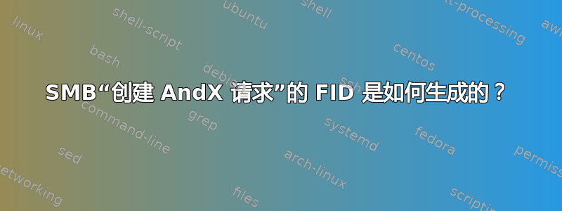 SMB“创建 AndX 请求”的 FID 是如何生成的？