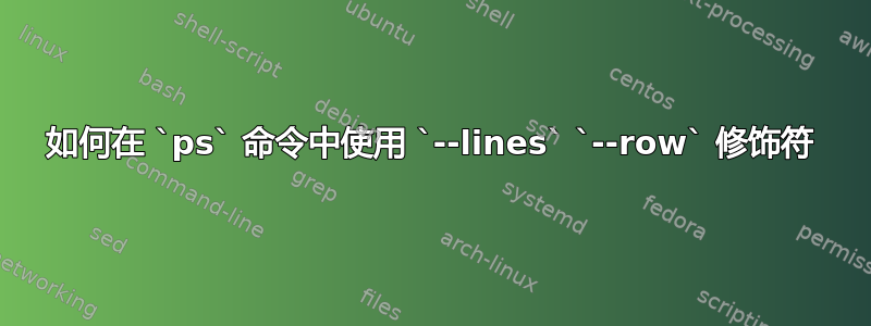 如何在 `ps` 命令中使用 `--lines` `--row` 修饰符