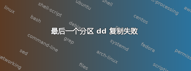 最后一个分区 dd 复制失败