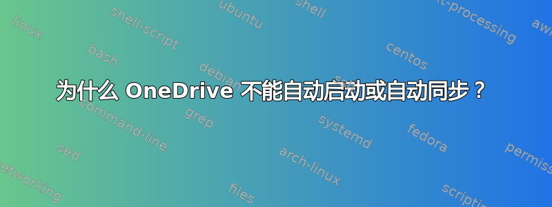 为什么 OneDrive 不能自动启动或自动同步？